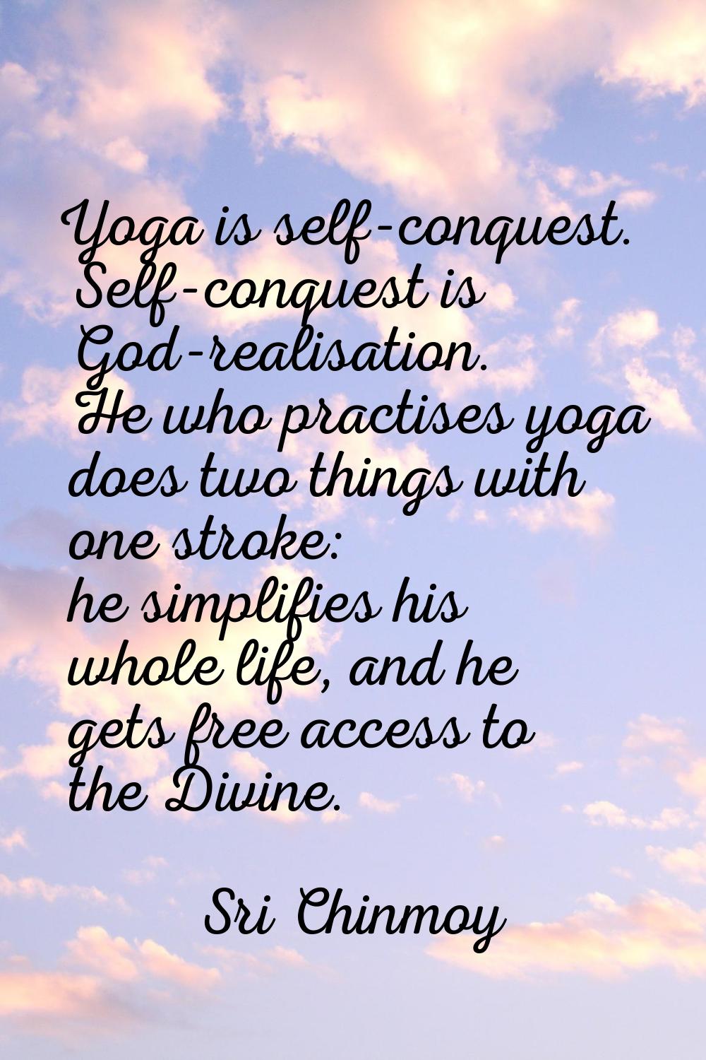 Yoga is self-conquest. Self-conquest is God-realisation. He who practises yoga does two things with