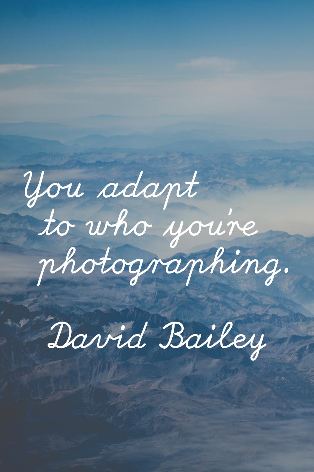 You adapt to who you're photographing.