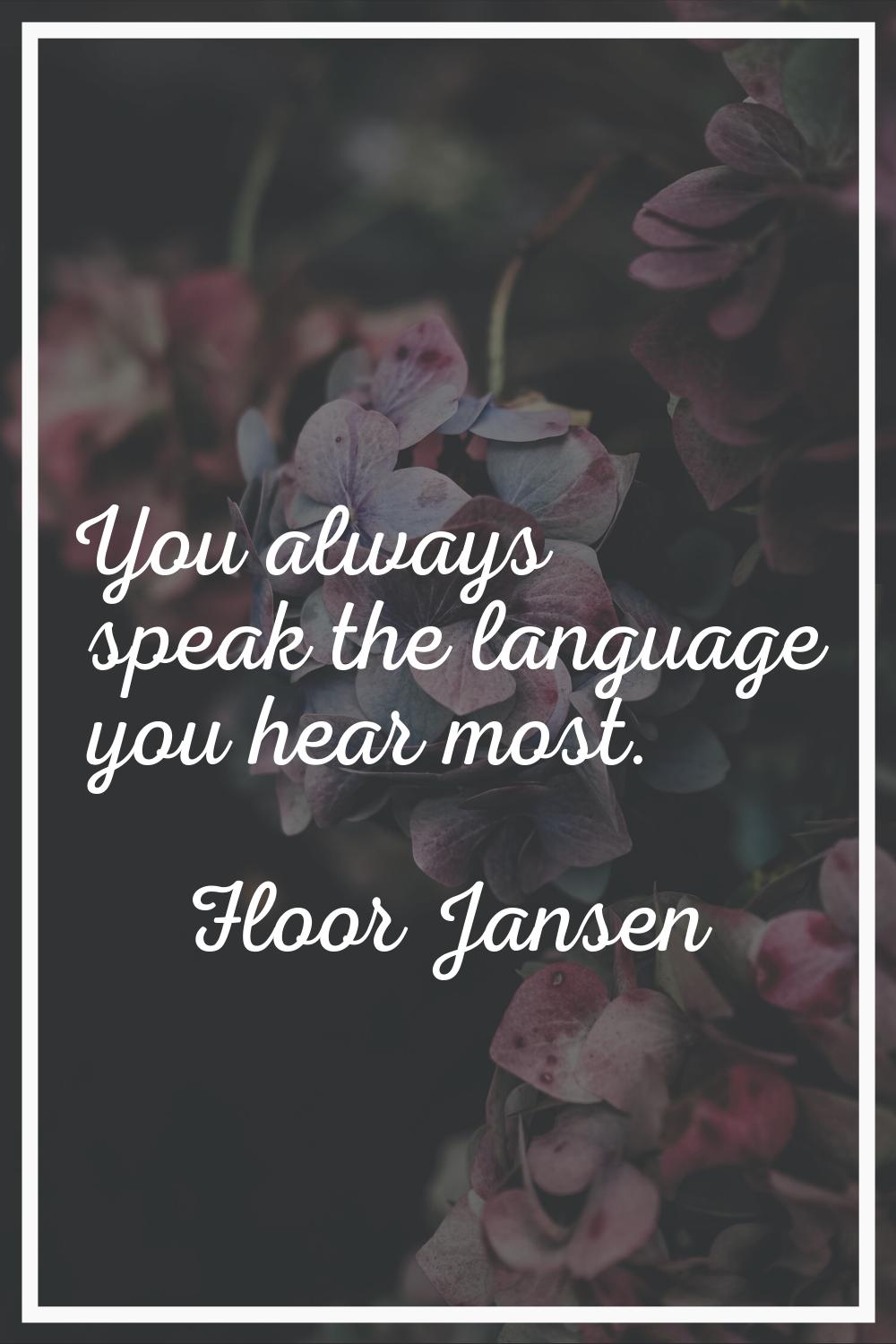 You always speak the language you hear most.
