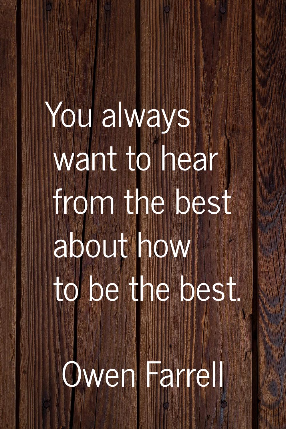 You always want to hear from the best about how to be the best.