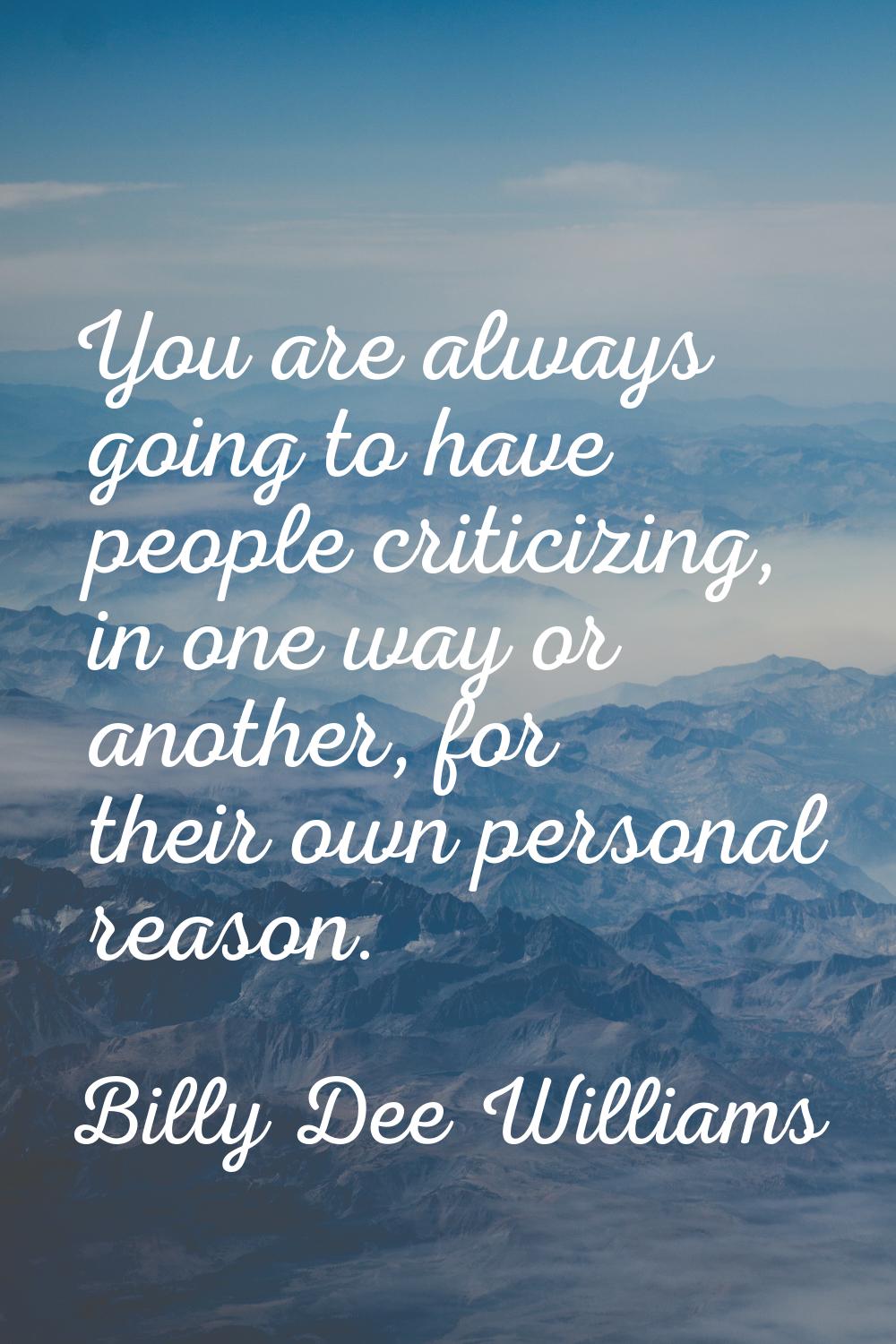 You are always going to have people criticizing, in one way or another, for their own personal reas