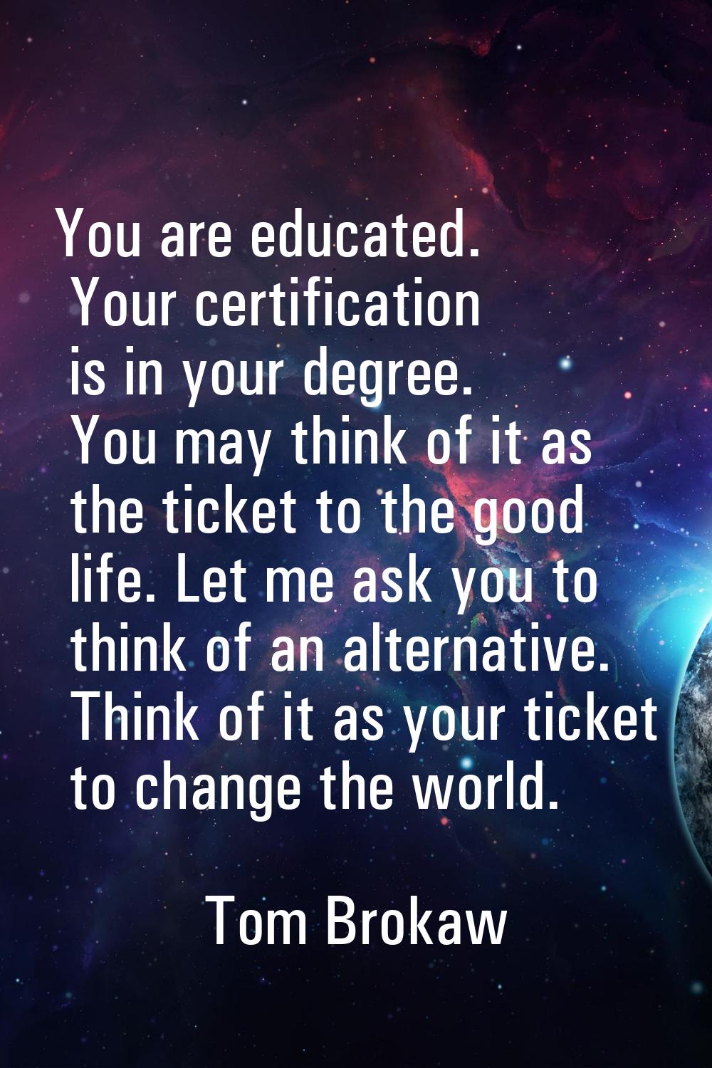 You are educated. Your certification is in your degree. You may think of it as the ticket to the go