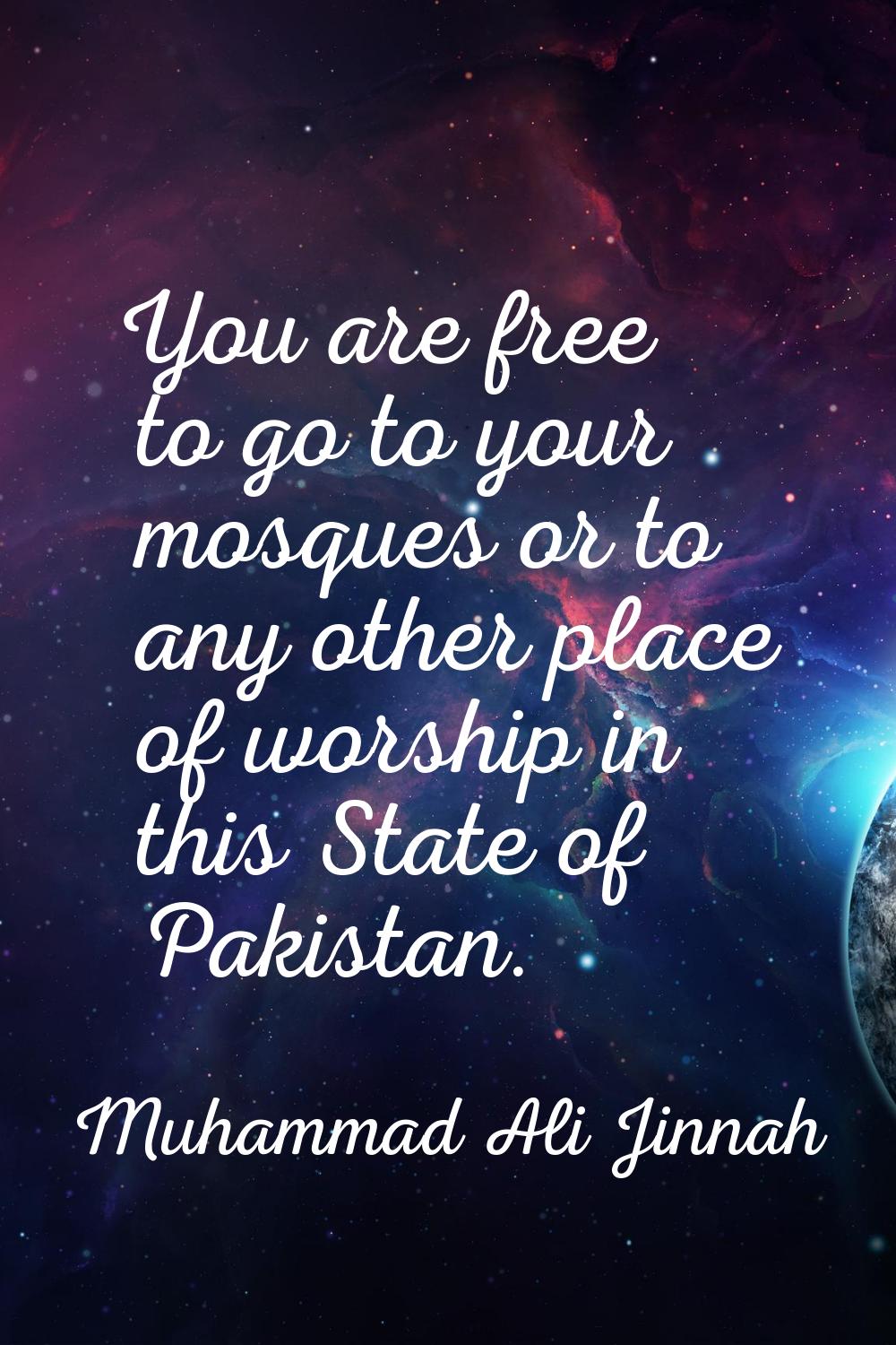 You are free to go to your mosques or to any other place of worship in this State of Pakistan.
