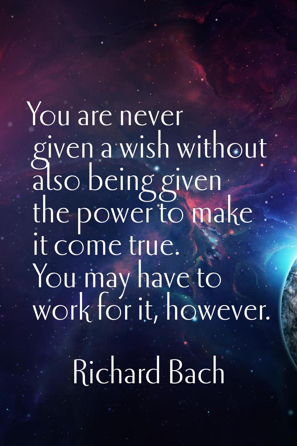 You are never given a wish without also being given the power to make it come true. You may have to