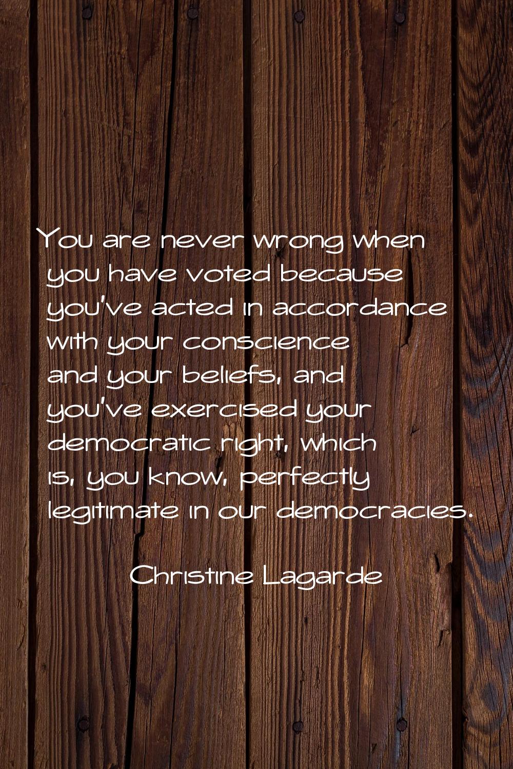 You are never wrong when you have voted because you've acted in accordance with your conscience and