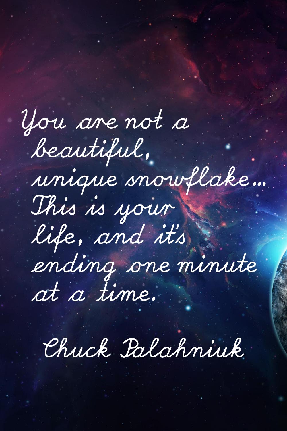 You are not a beautiful, unique snowflake... This is your life, and it's ending one minute at a tim