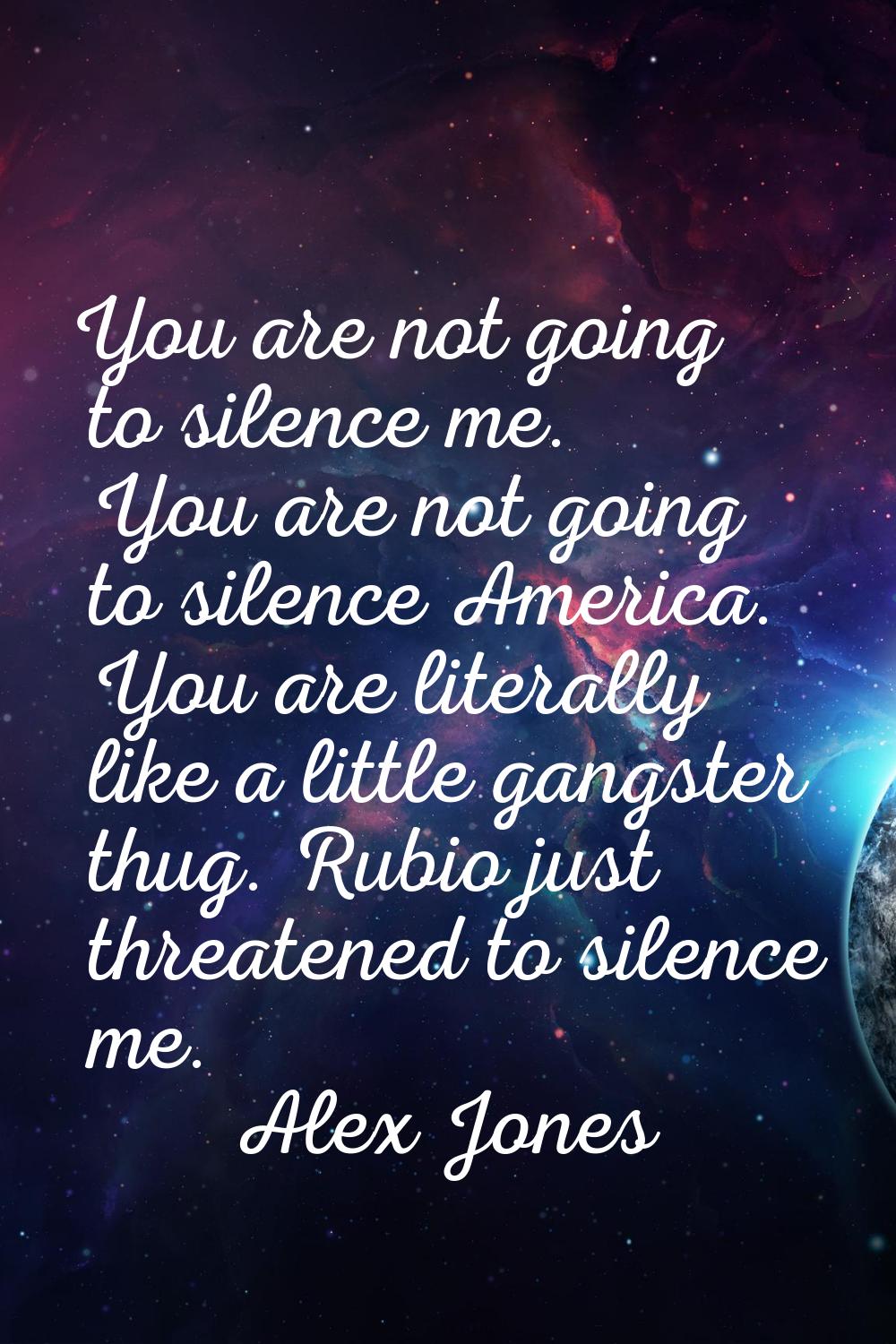 You are not going to silence me. You are not going to silence America. You are literally like a lit