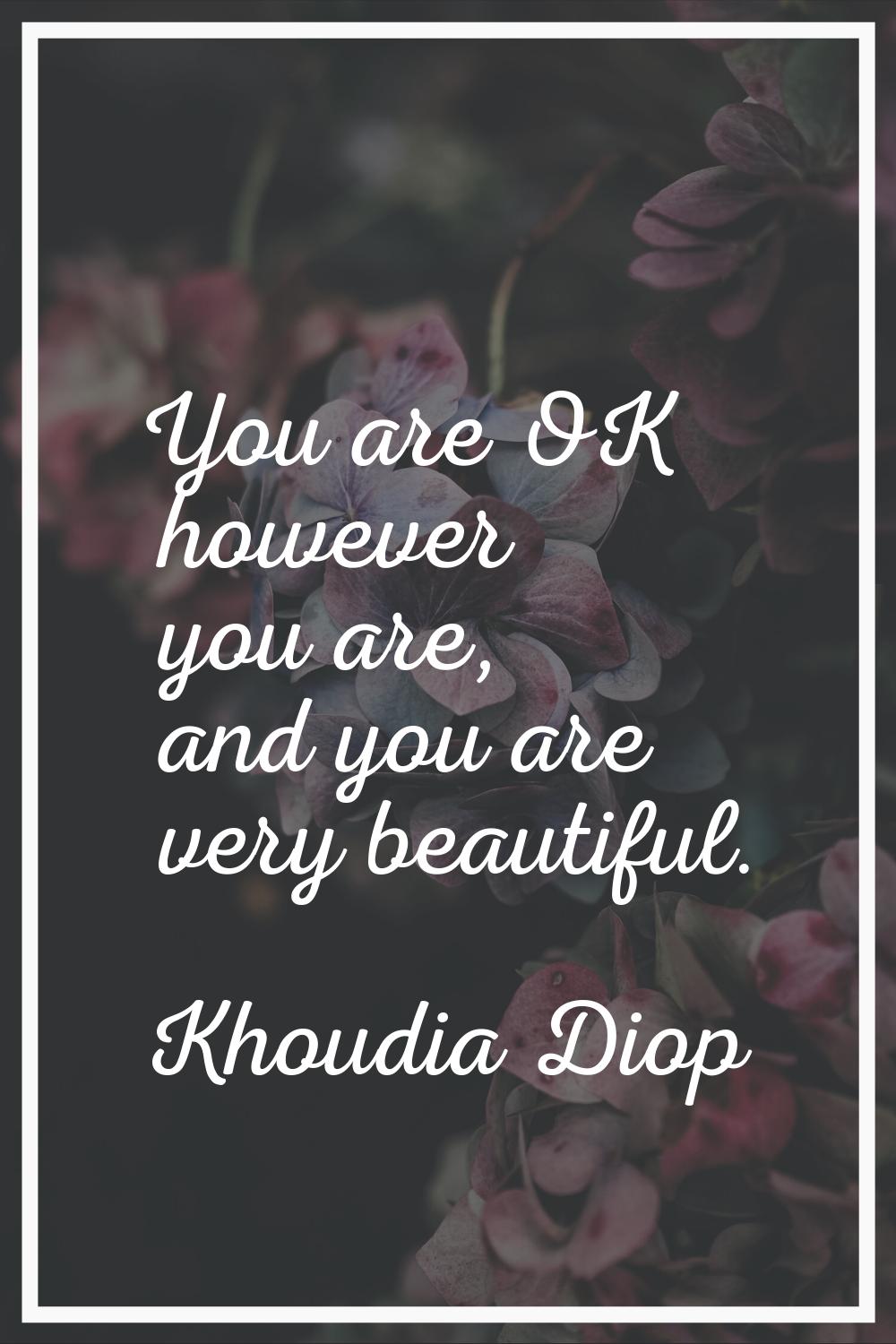 You are OK however you are, and you are very beautiful.