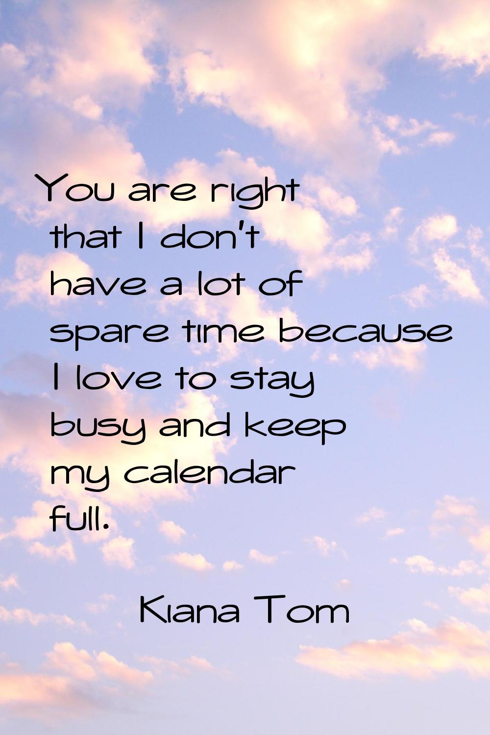 You are right that I don't have a lot of spare time because I love to stay busy and keep my calenda