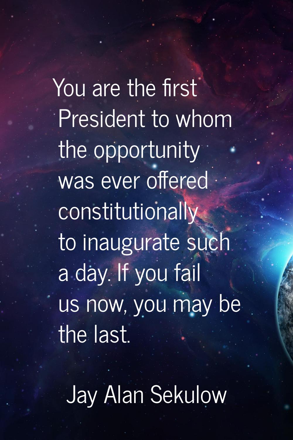 You are the first President to whom the opportunity was ever offered constitutionally to inaugurate
