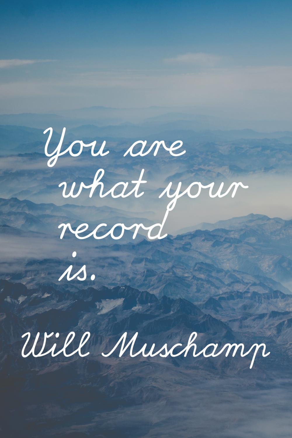 You are what your record is.