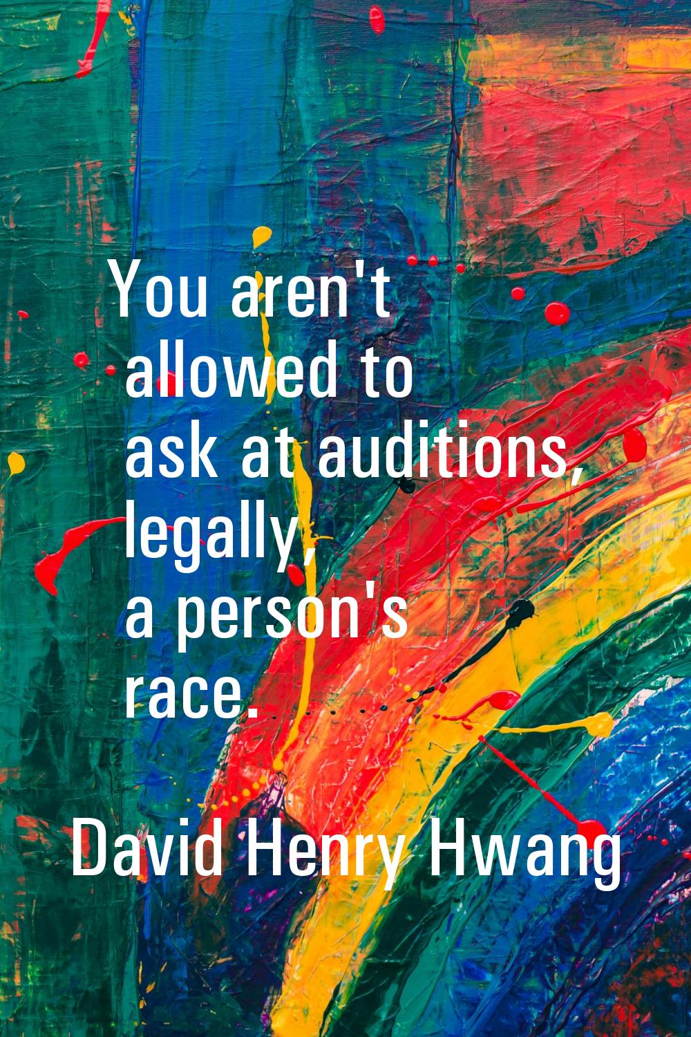 You aren't allowed to ask at auditions, legally, a person's race.