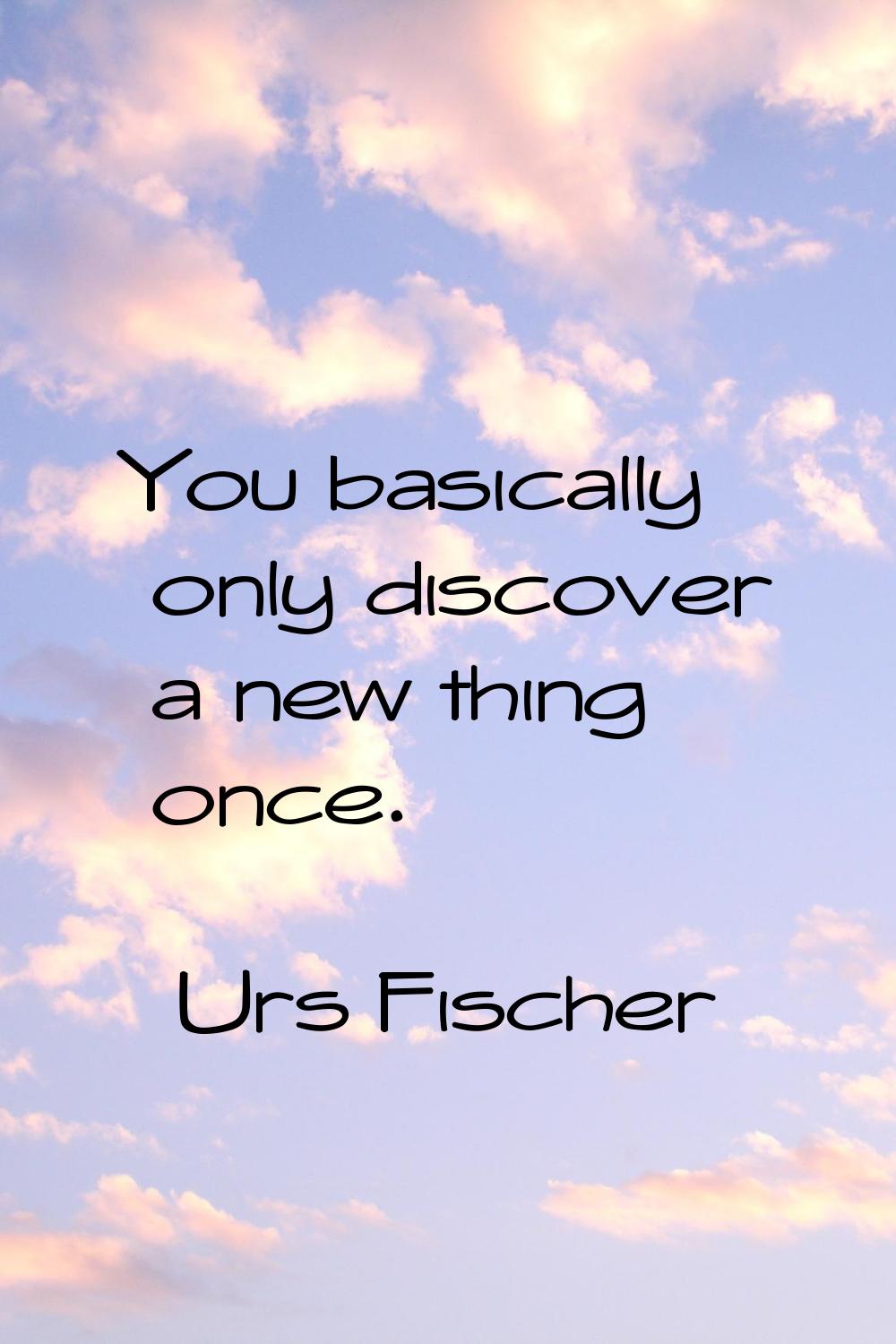 You basically only discover a new thing once.