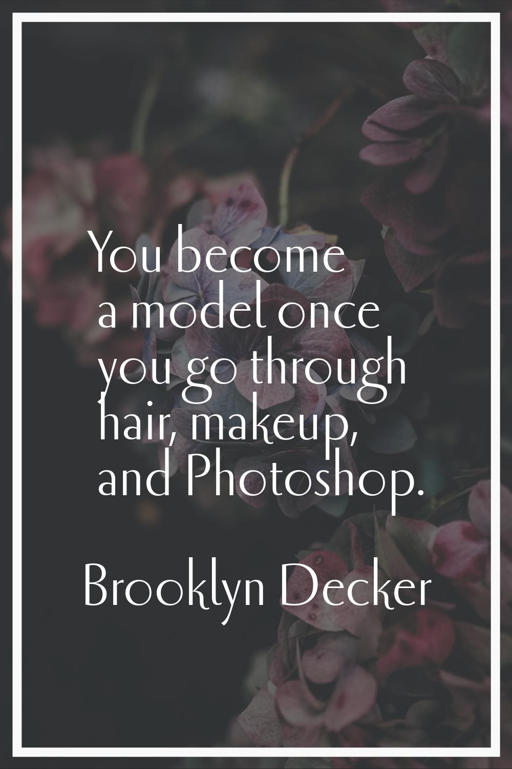 You become a model once you go through hair, makeup, and Photoshop.