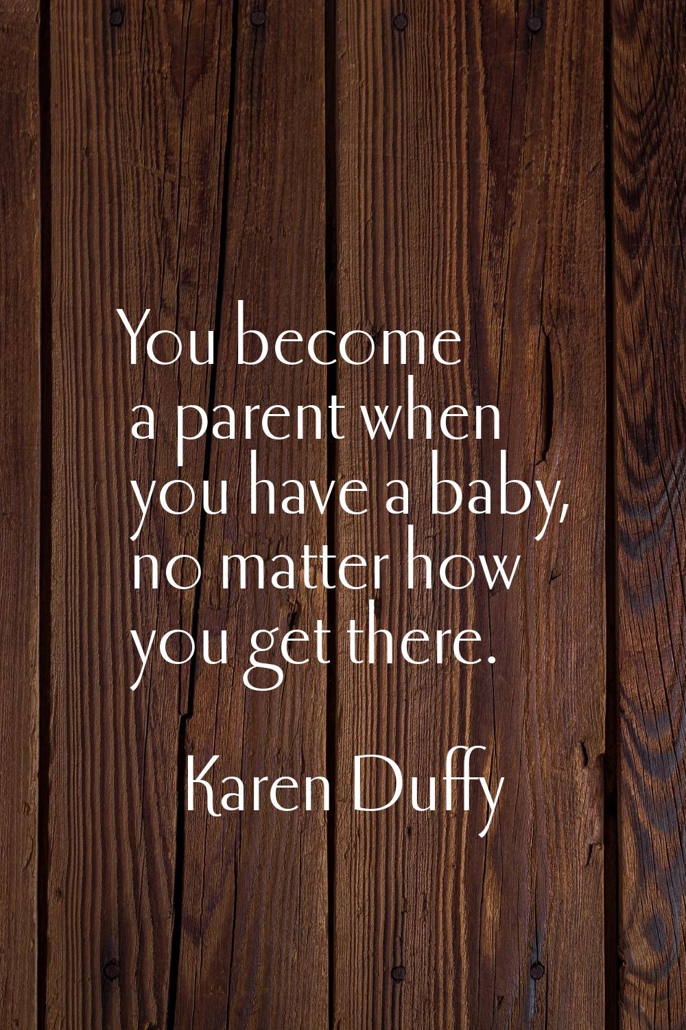 You become a parent when you have a baby, no matter how you get there.