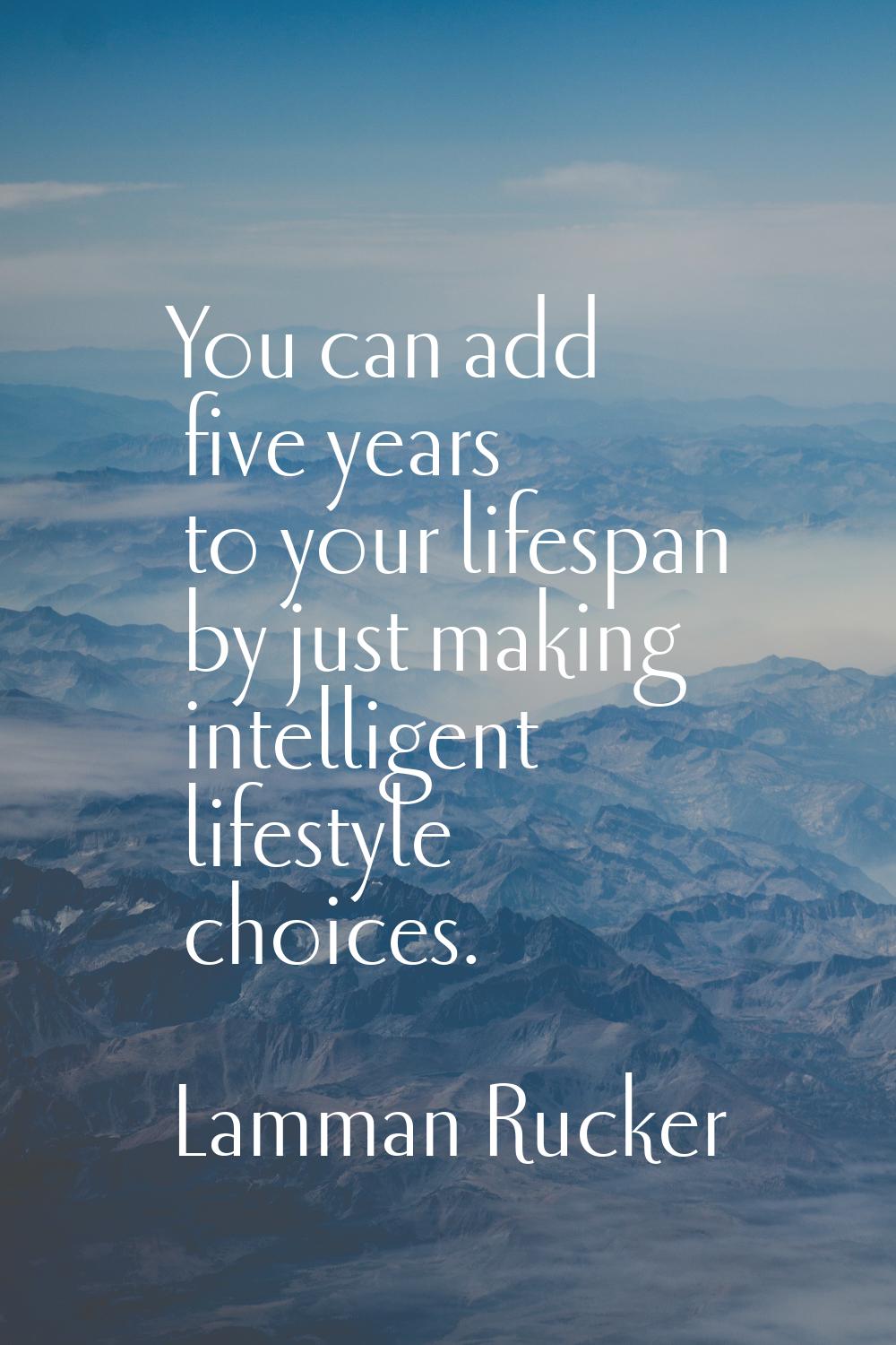 You can add five years to your lifespan by just making intelligent lifestyle choices.
