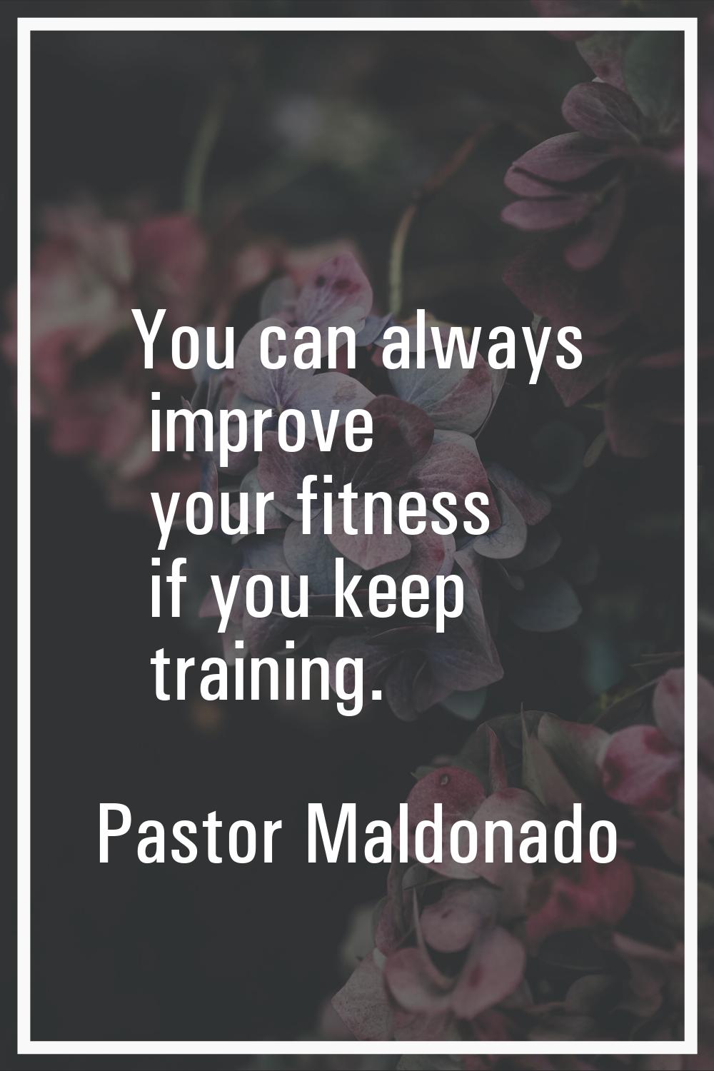 You can always improve your fitness if you keep training.