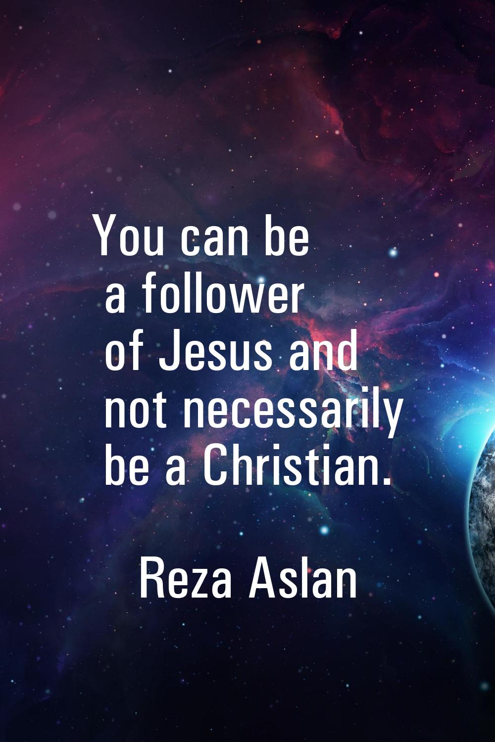 You can be a follower of Jesus and not necessarily be a Christian.