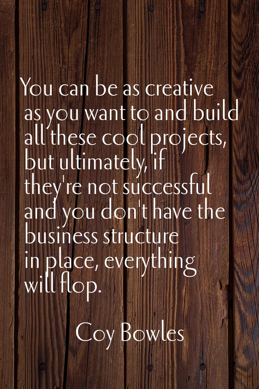 You can be as creative as you want to and build all these cool projects, but ultimately, if they're
