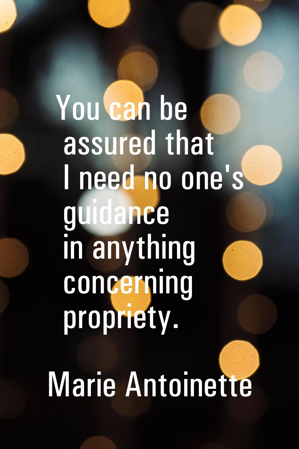 You can be assured that I need no one's guidance in anything concerning propriety.
