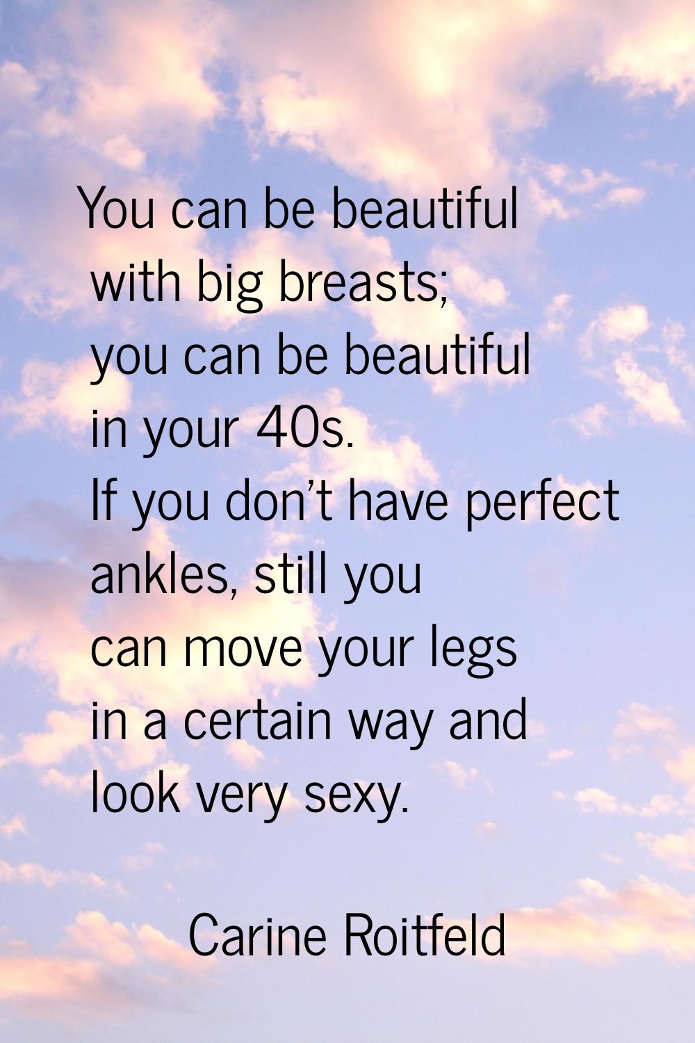 You can be beautiful with big breasts; you can be beautiful in your 40s. If you don't have perfect 