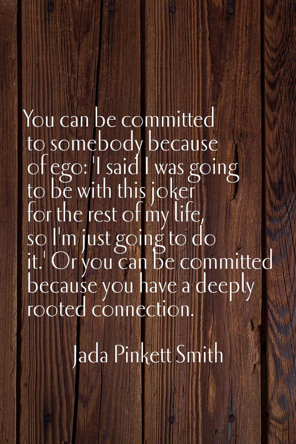 You can be committed to somebody because of ego: 'I said I was going to be with this joker for the 