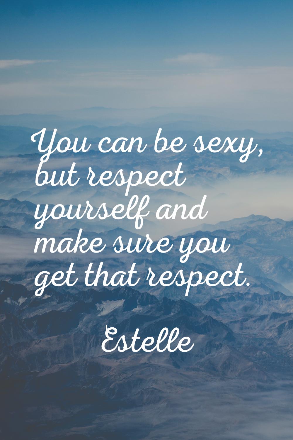 You can be sexy, but respect yourself and make sure you get that respect.