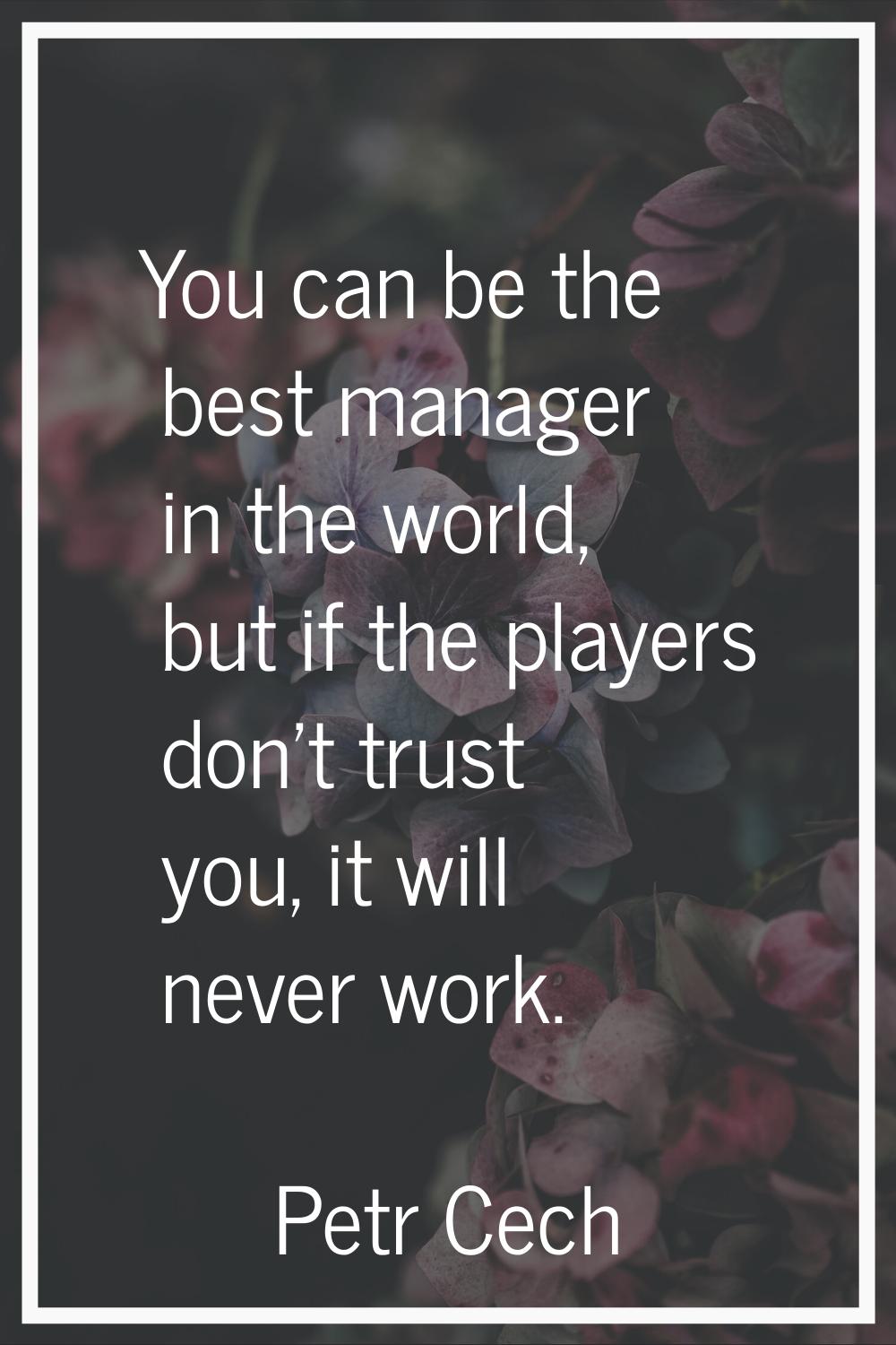 You can be the best manager in the world, but if the players don't trust you, it will never work.