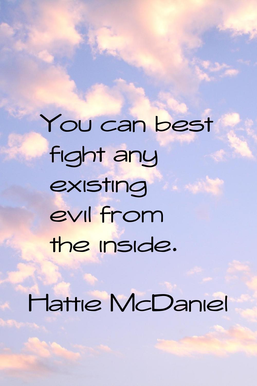 You can best fight any existing evil from the inside.