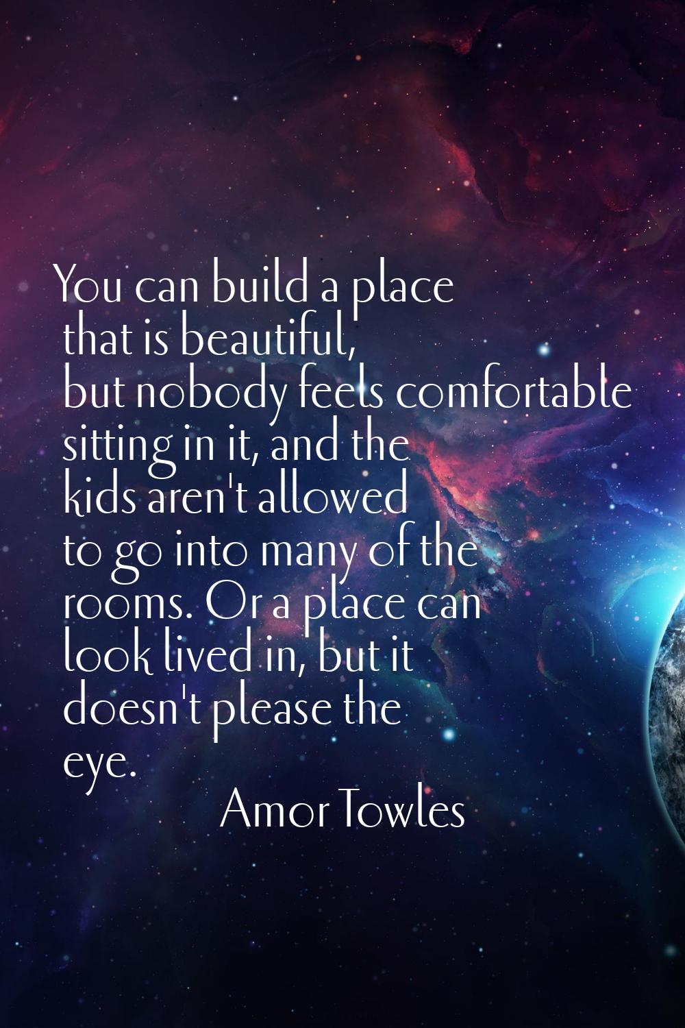 You can build a place that is beautiful, but nobody feels comfortable sitting in it, and the kids a
