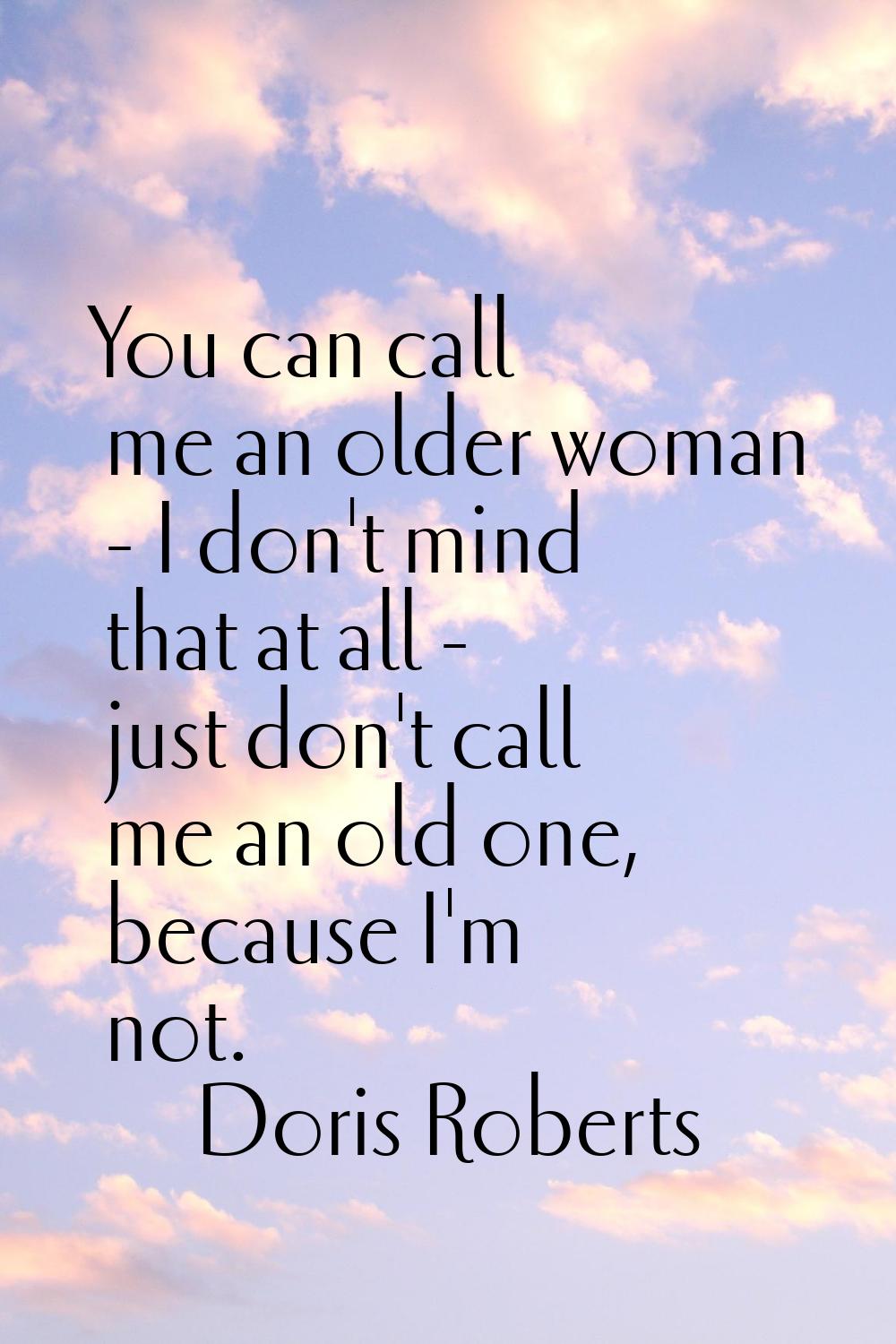 You can call me an older woman - I don't mind that at all - just don't call me an old one, because 