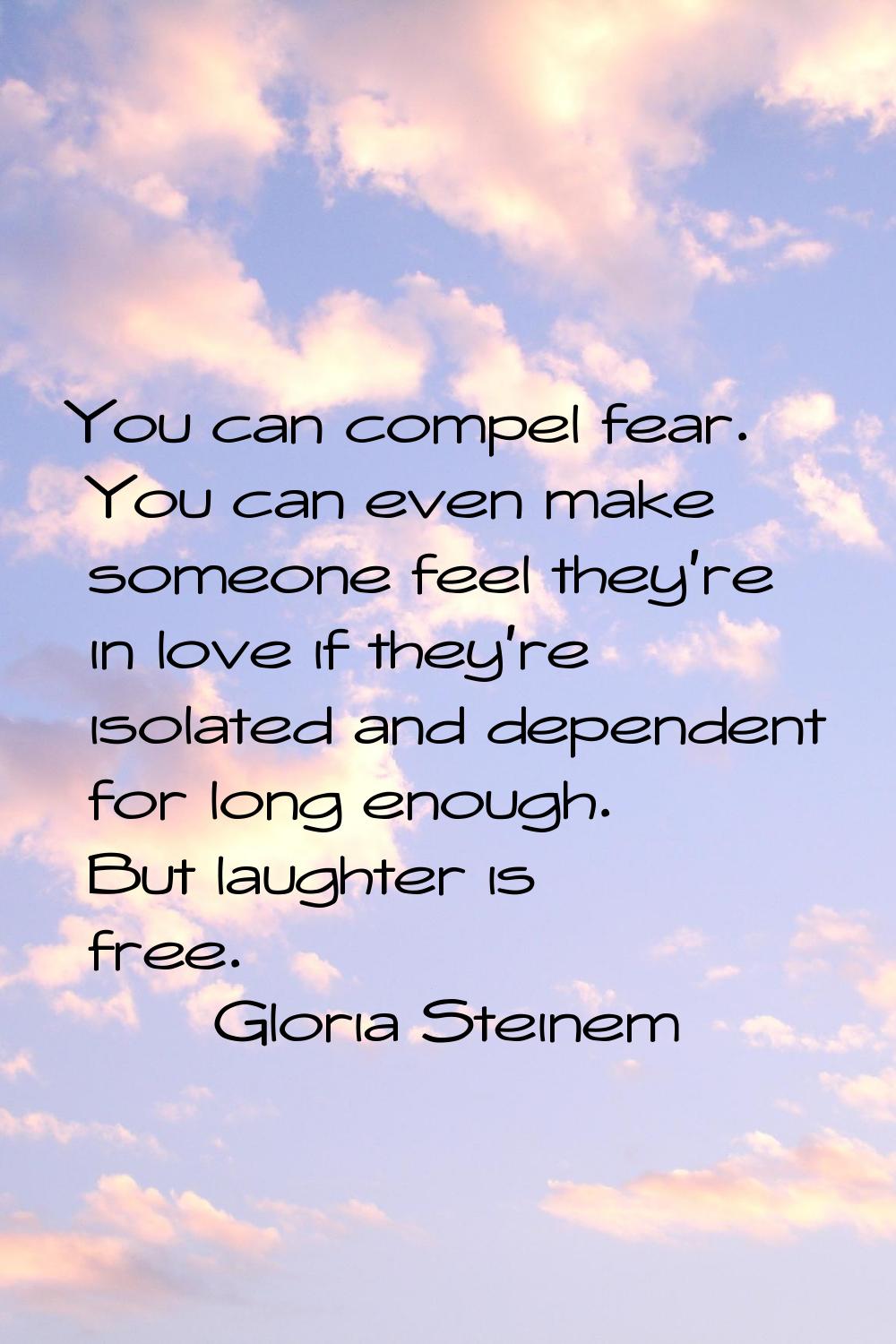 You can compel fear. You can even make someone feel they're in love if they're isolated and depende