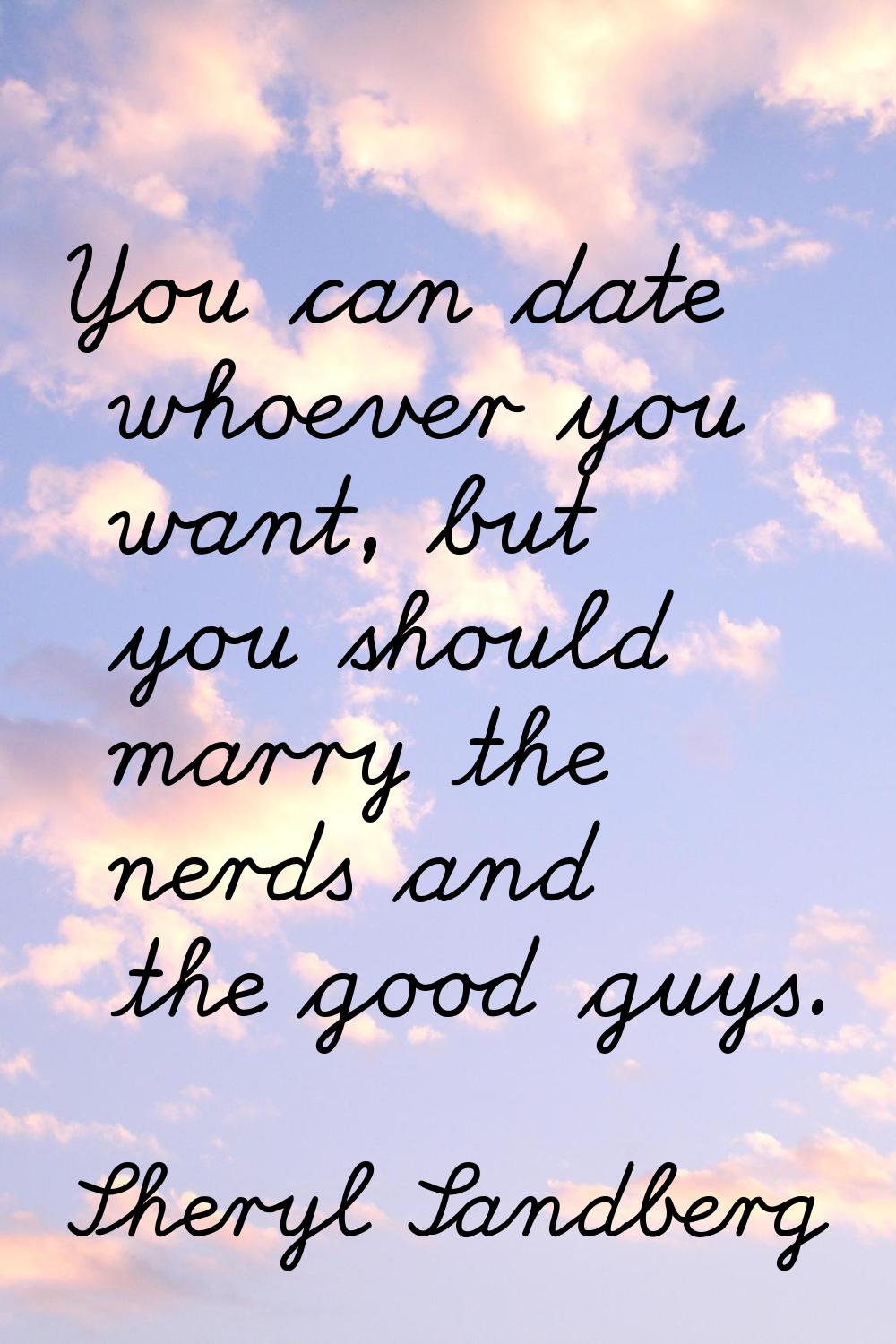 You can date whoever you want, but you should marry the nerds and the good guys.