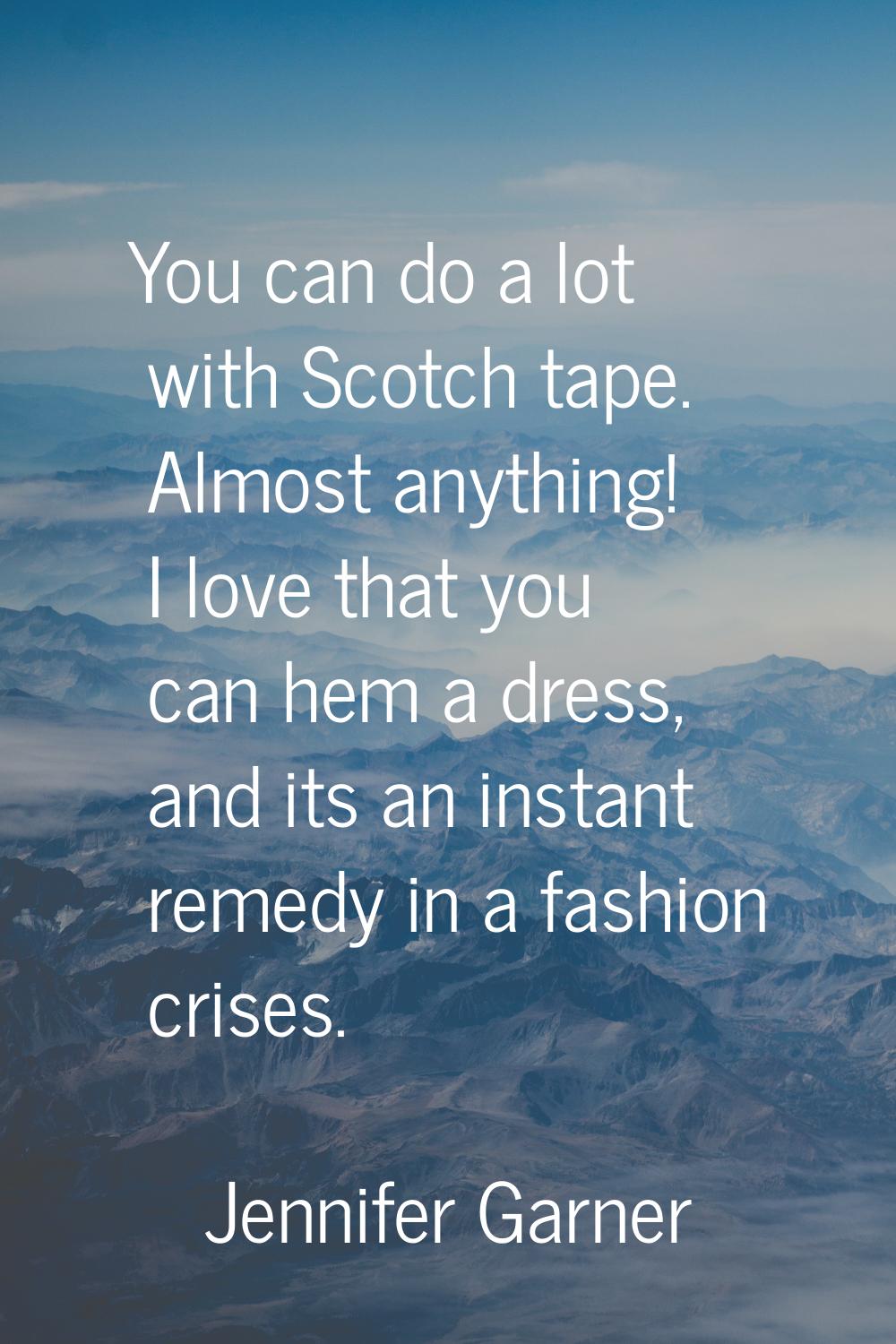 You can do a lot with Scotch tape. Almost anything! I love that you can hem a dress, and its an ins