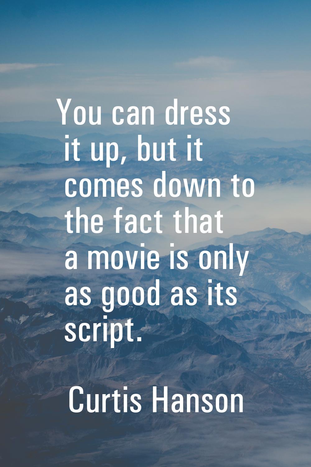 You can dress it up, but it comes down to the fact that a movie is only as good as its script.