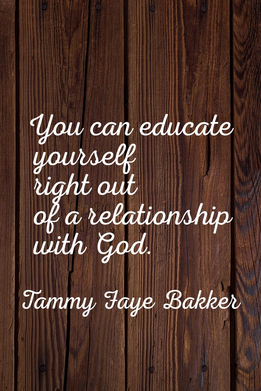 You can educate yourself right out of a relationship with God.