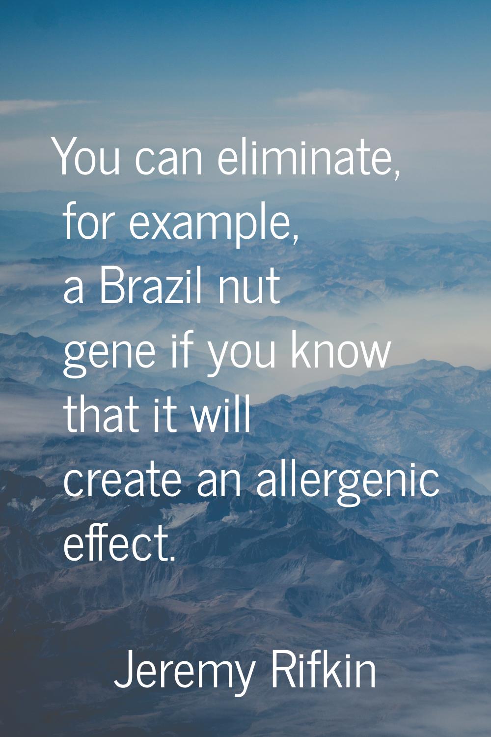You can eliminate, for example, a Brazil nut gene if you know that it will create an allergenic eff