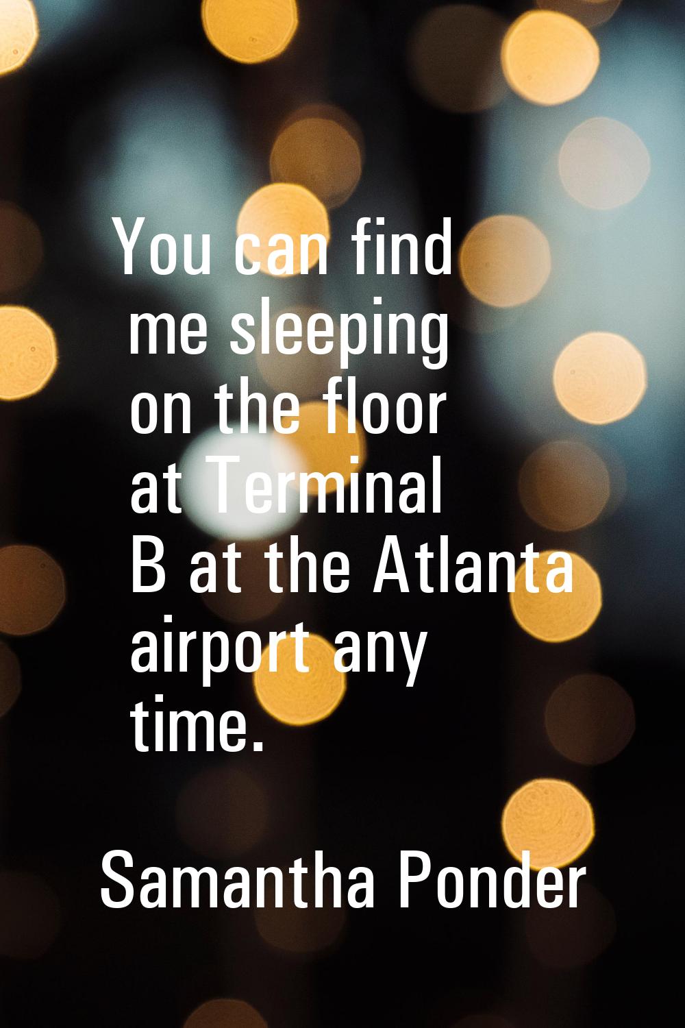 You can find me sleeping on the floor at Terminal B at the Atlanta airport any time.