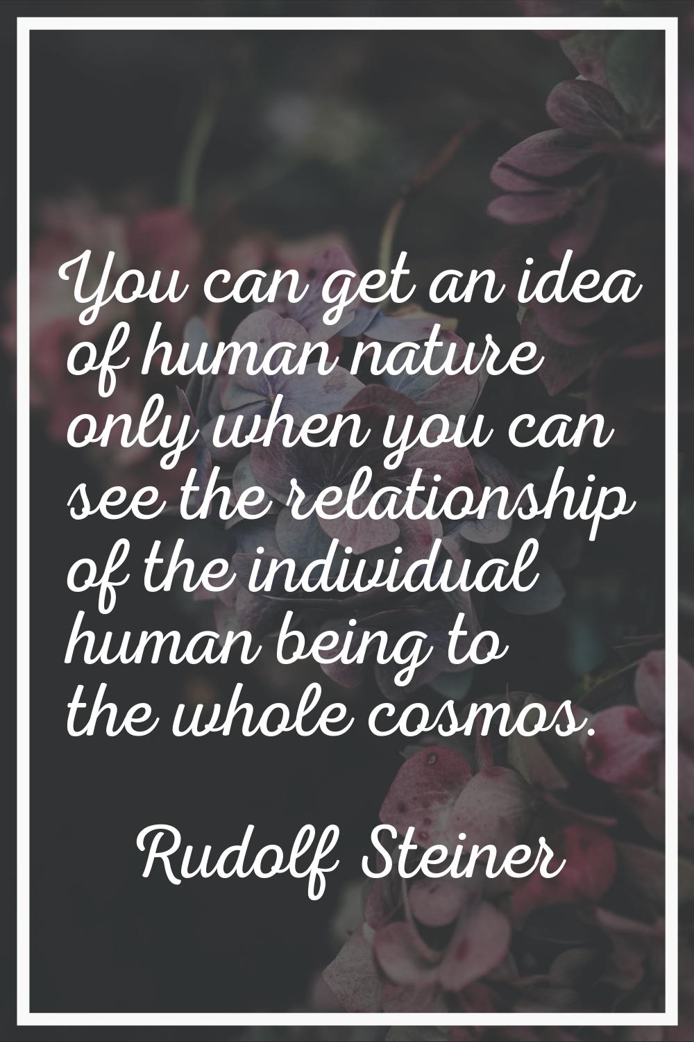 You can get an idea of human nature only when you can see the relationship of the individual human 