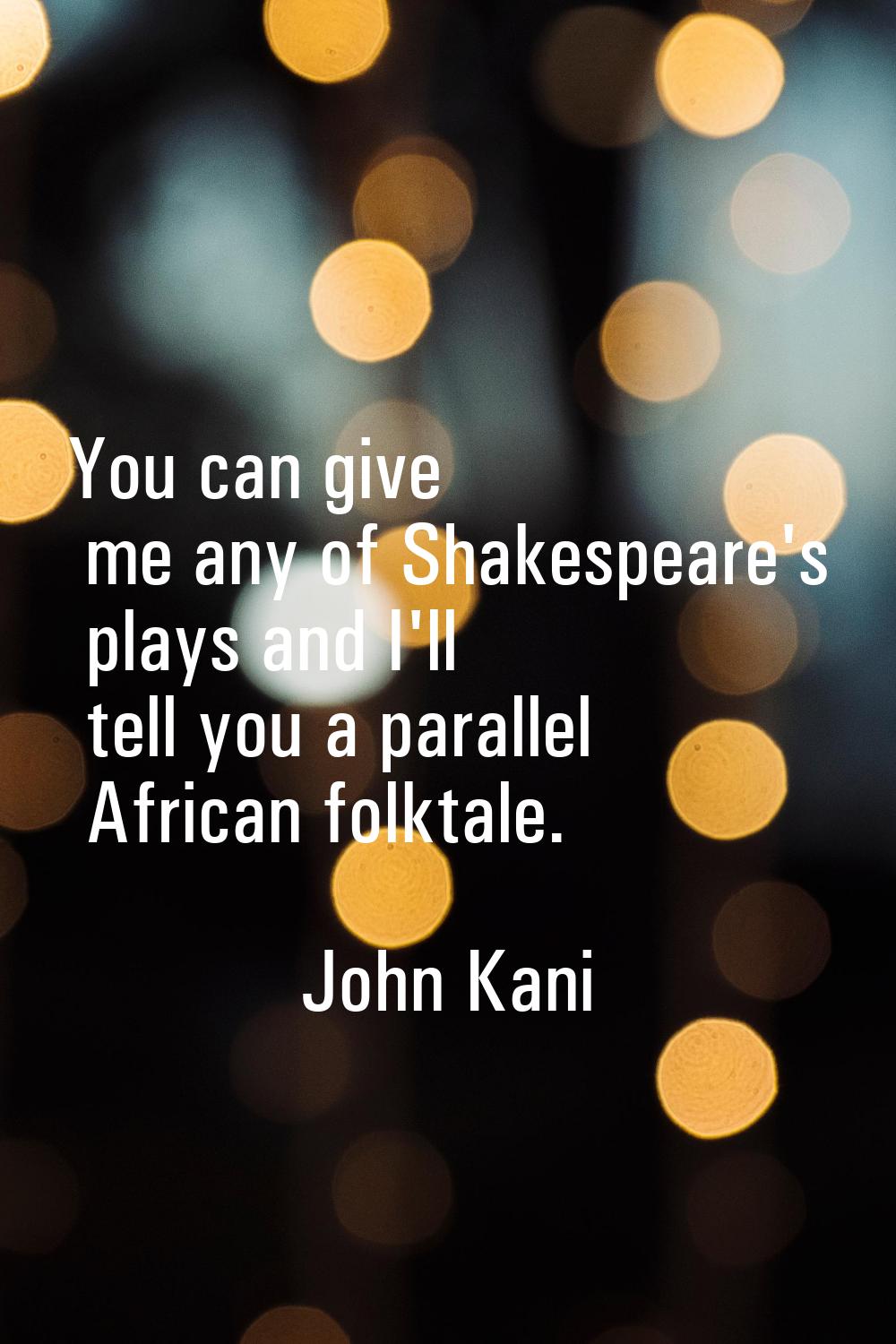 You can give me any of Shakespeare's plays and I'll tell you a parallel African folktale.