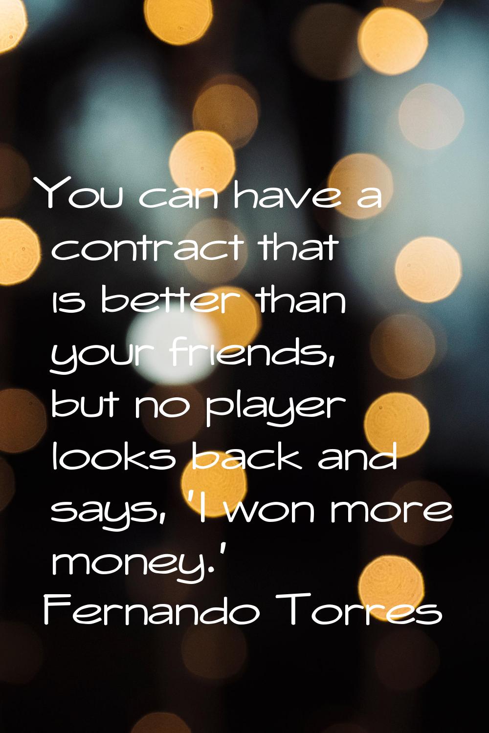 You can have a contract that is better than your friends, but no player looks back and says, 'I won