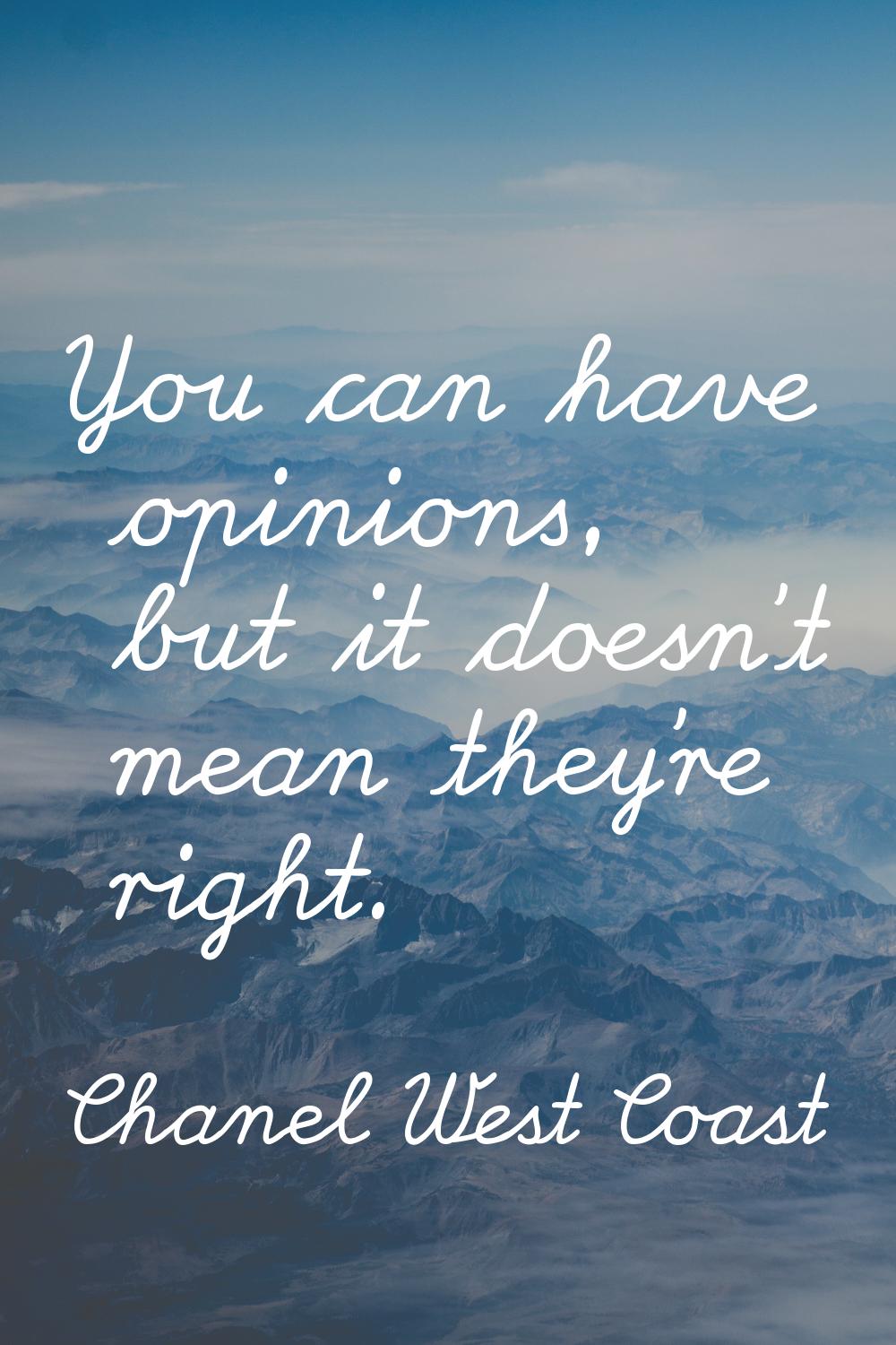 You can have opinions, but it doesn't mean they're right.