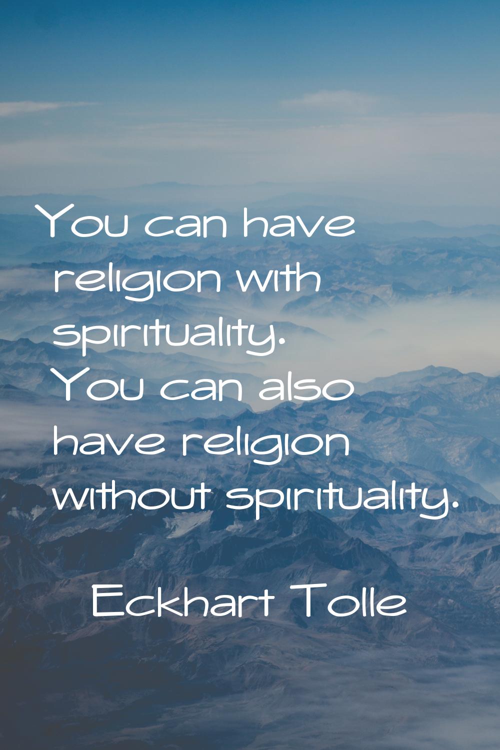 You can have religion with spirituality. You can also have religion without spirituality.