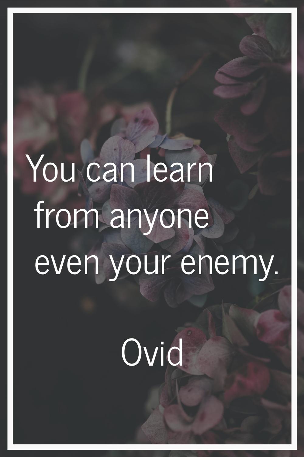 You can learn from anyone even your enemy.