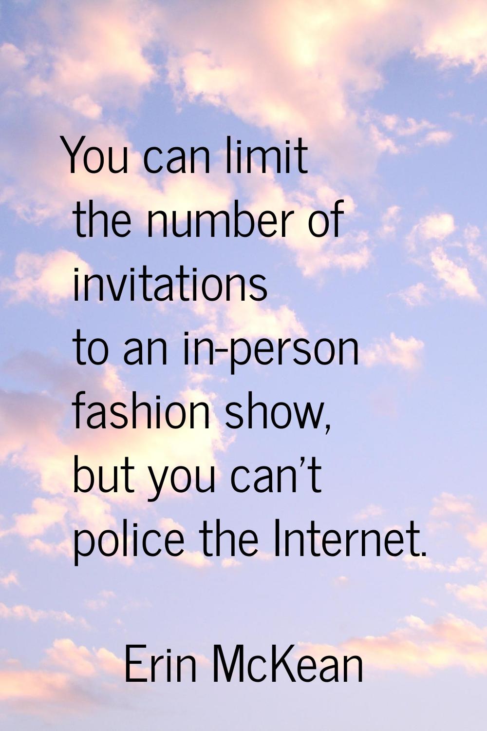 You can limit the number of invitations to an in-person fashion show, but you can't police the Inte