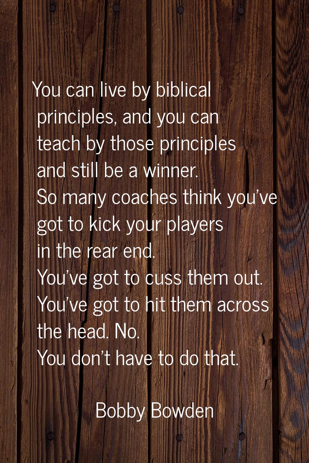 You can live by biblical principles, and you can teach by those principles and still be a winner. S