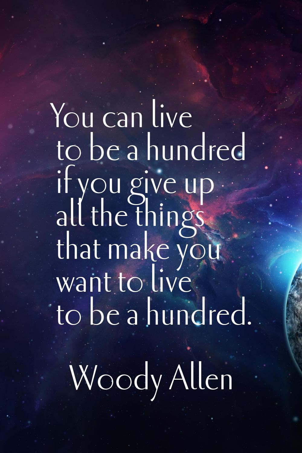 You can live to be a hundred if you give up all the things that make you want to live to be a hundr
