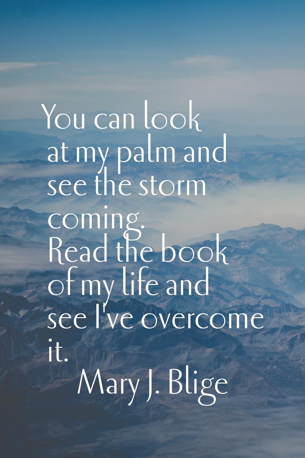 You can look at my palm and see the storm coming. Read the book of my life and see I've overcome it