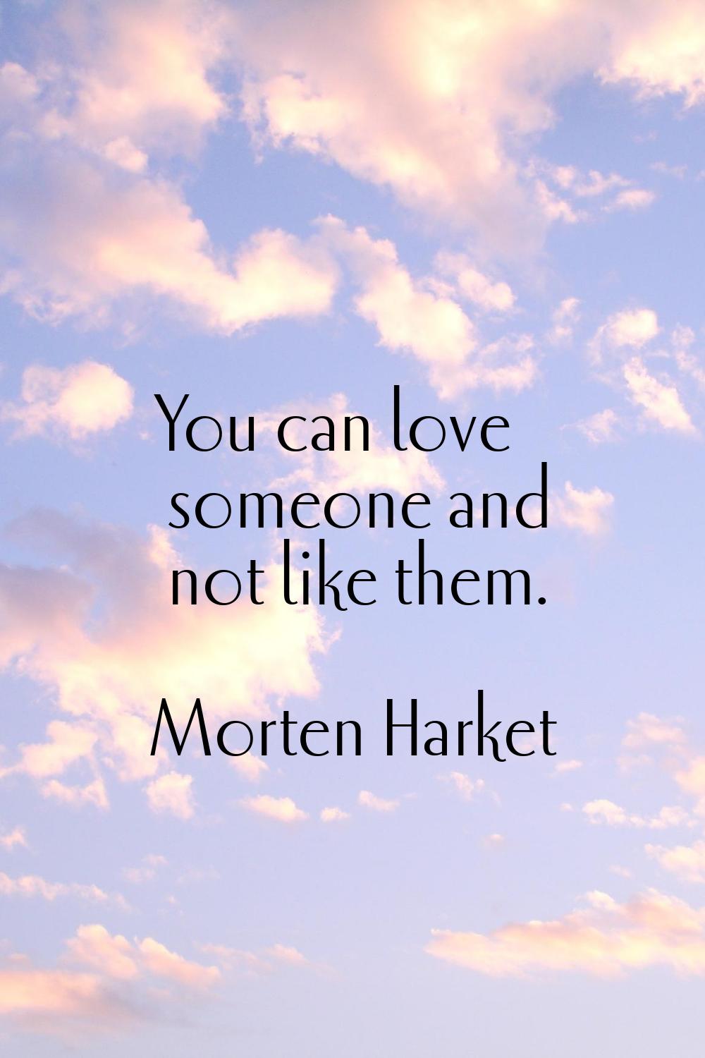 You can love someone and not like them.