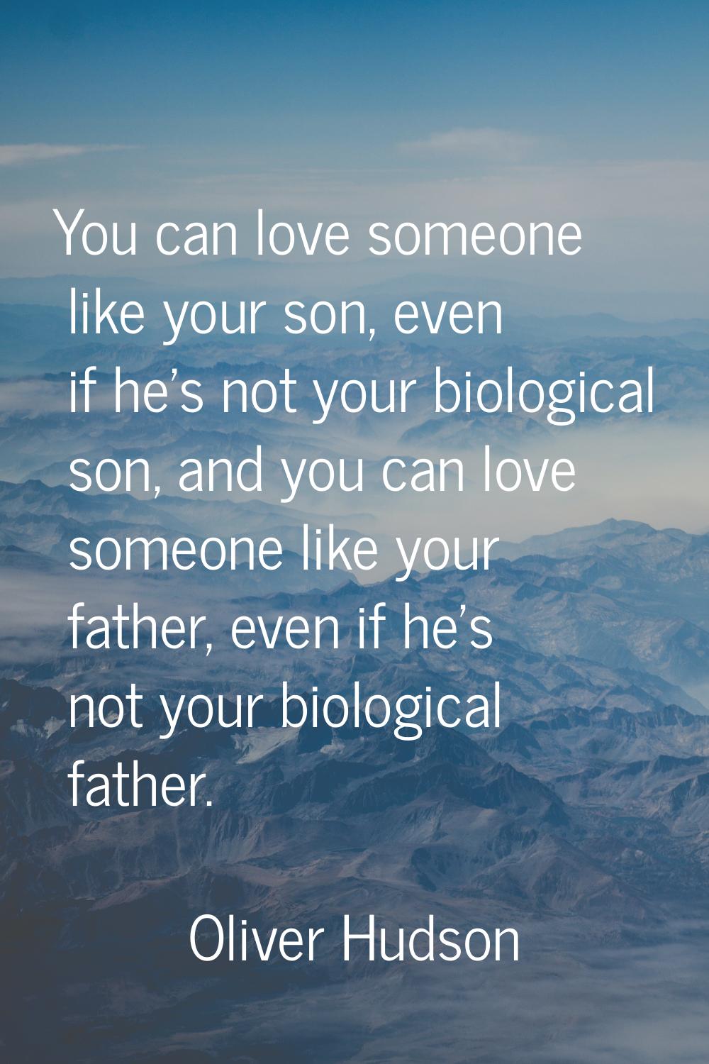 You can love someone like your son, even if he's not your biological son, and you can love someone 